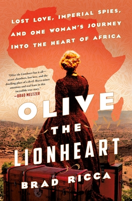 Olive the Lionheart: Lost Love, Imperial Spies, and One Woman's Journey to the Heart of Africa